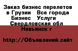 Заказ бизнес перелетов в Грузии - Все города Бизнес » Услуги   . Свердловская обл.,Невьянск г.